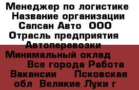 Менеджер по логистике › Название организации ­ Сапсан-Авто, ООО › Отрасль предприятия ­ Автоперевозки › Минимальный оклад ­ 60 077 - Все города Работа » Вакансии   . Псковская обл.,Великие Луки г.